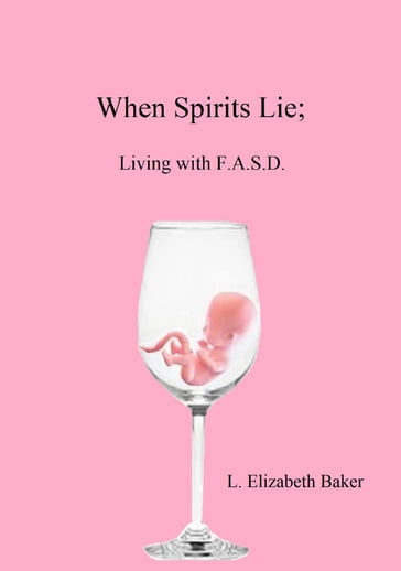 When Spirits Lie; Living with F.A.S.D. - L. E. Baker