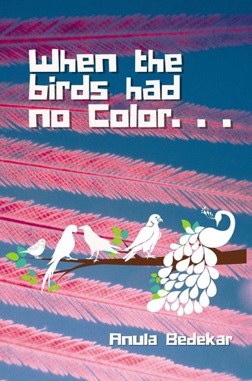 When The Birds Had No Color - Anula Bedekar