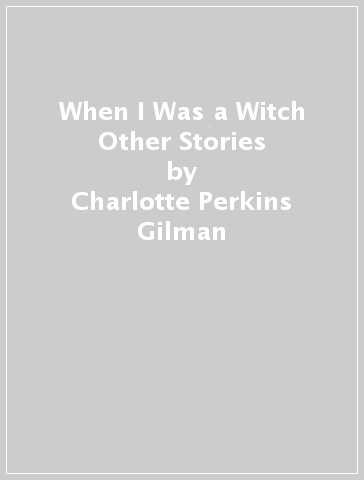 When I Was a Witch & Other Stories - Charlotte Perkins Gilman