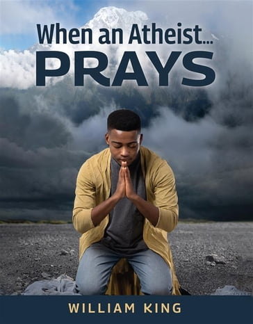 When an Atheist Prays - William King