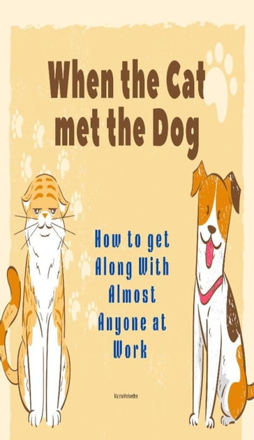 When the Cat met the Dog: How to get Along with Almost Anyone at Work - Marsha Meriwether