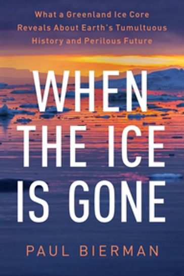 When the Ice Is Gone: What a Greenland Ice Core Reveals About Earth's Tumultuous History and Perilous Future - Paul Bierman