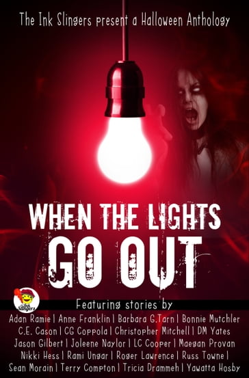 When the Lights Go Out: Ink Slingers' Halloween Anthology - Anne Franklin - Barbara G.Tarn - Bonnie Mutchler - C. E. Cason - C.G. Coppola - Christopher Mitchell - DM Yates - Jason Gilbert - Joleene Naylor - LC Cooper - Maegan Provan - Nikki Hess - Rami Ungar - Roger Lawrence - Russ Towne - Sean Morain - Terry Compton - Tricia Drammeh - Yawatta Hosby