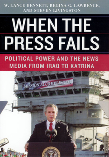 When the Press Fails ¿ Political Power and the News Media from Iraq to Katrina - W. Lance Bennett - Regina G Lawrence - Steven Livingston - Regina G. Lawrence - Steven Livingston