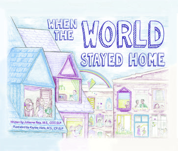When the World Stayed Home - M.S. CF-SLP Illustrated by Kaylee Viets - M.S.  CCCSLP Julianne Reis