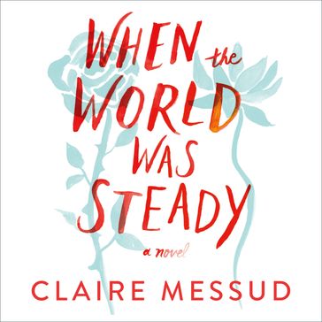 When the World Was Steady - Claire Messud