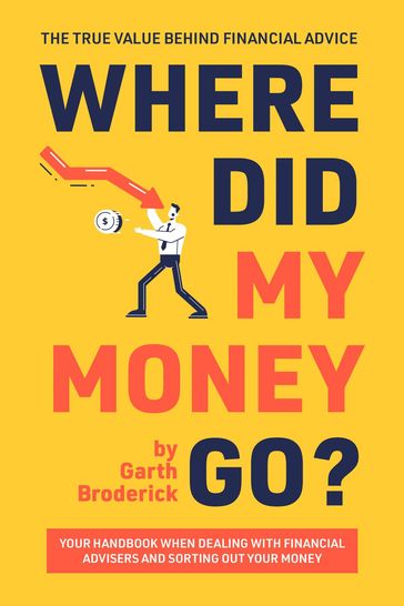 Where Did My Money Go? The True Value Behind Financial Advice - Garth Broderick