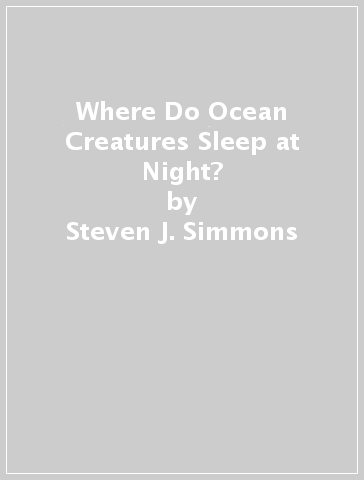 Where Do Ocean Creatures Sleep at Night? - Steven J. Simmons - Clifford R. Simmons