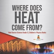 Where Does Heat Come From? Heat Source Science Grade 3 Children s Physics Books
