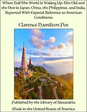 Where Half The World Is Waking Up: The Old and the New in Japan, China, the Philippines, and India, Reported With Especial Reference to American Conditions