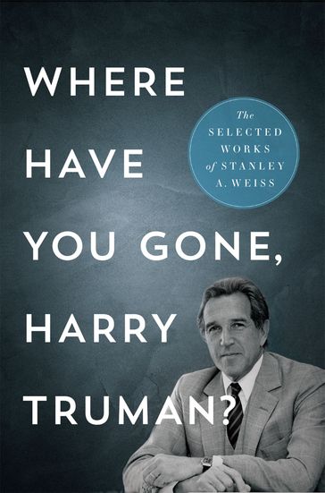 Where Have You Gone, Harry Truman? - Stanley A. Weiss