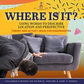 Where Is It? : Using Words to Describe Location and Perspective   Theory and Activity Book for Kindergarten   Children s Books on Science, Nature & How It Works