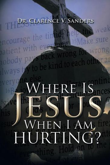 Where Is Jesus When I Am Hurting? - Dr. Clarence V. Sanders