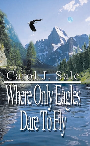 Where Only Eagles Dare to Fly - Carol J. Sale