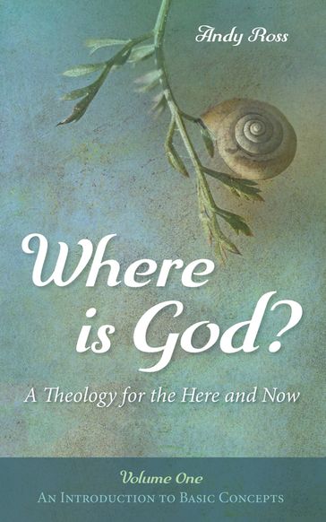 Where is God?: A Theology for the Here and Now, Volume One - Andy Ross