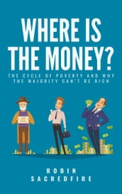 Where is the Money?: The Cycle of Poverty and Why the Majority Can t Be Rich