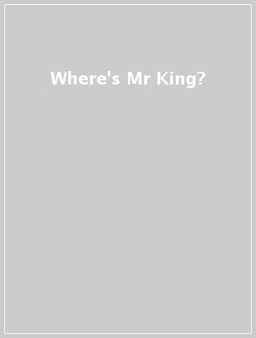 Where's Mr King?
