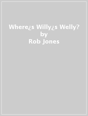 Where¿s Willy¿s Welly? - Rob Jones