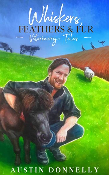 Whiskers, Feathers & Fur Veterinary Tales - Austin Donnelly