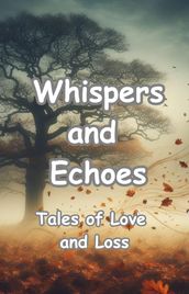 Whispers and Echoes: Tales of Love and Loss