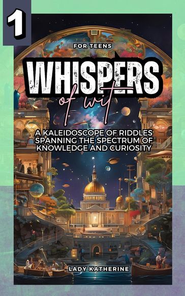Whispers of Wit: A Kaleidoscope of Riddles Spanning the Spectrum of Knowledge and Curiosity - Lady Katherine