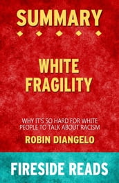 White Fragility: Why It s So Hard for White People to Talk About Racism by Robin DiAngelo: Summary by Fireside Reads