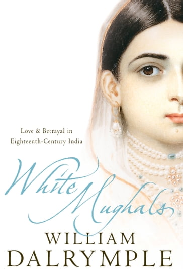 White Mughals: Love and Betrayal in 18th-century India (Text Only) - William Dalrymple