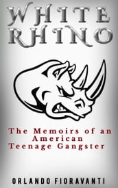 White Rhino The Memoirs Of An American Teenage Gangster