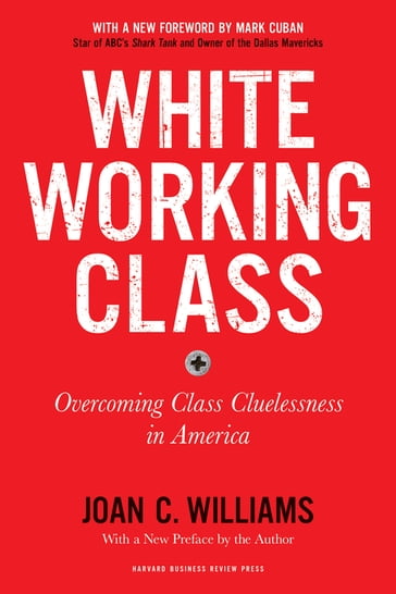 White Working Class, With a New Foreword by Mark Cuban and a New Preface by the Author - Joan C. Williams