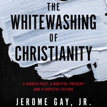 Whitewashing of Christianity, The - Jerome Gay Jr.