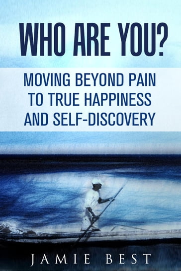 Who Are You? Moving Beyond Pain to True Happiness and Self-Discovery - Jamie Best