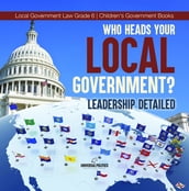 Who Heads Your Local Government? : Leadership Detailed Local Government Law Grade 6 Children s Government Books