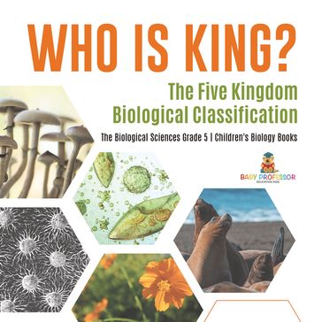 Who Is King? The Five Kingdom Biological Classification   The Biological Sciences Grade 5   Children's Biology Books - Baby Professor