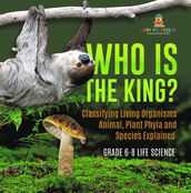 Who Is the King? Classifying Living Organisms   Animal, Plant Phyla and Species Explained   Grade 6-8 Life Science