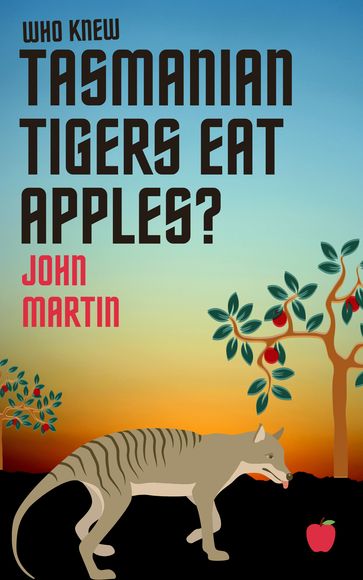 Who Knew Tasmanian Tigers Eat Apples! - John Martin
