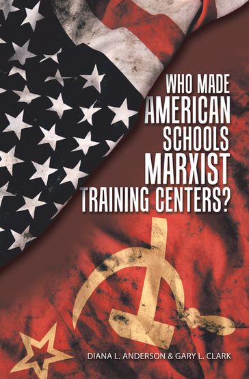 Who Made American Schools Marxist Training Centers? - Diana L. Anderson - Gary L. Clark