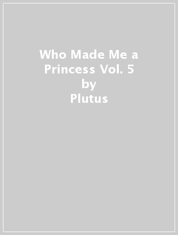 Who Made Me a Princess Vol. 5 - Plutus
