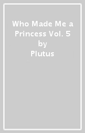 Who Made Me a Princess Vol. 5