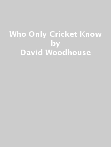 Who Only Cricket Know - David Woodhouse