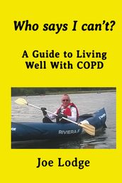 Who Says I Can t? A Guide to Living Well with COPD