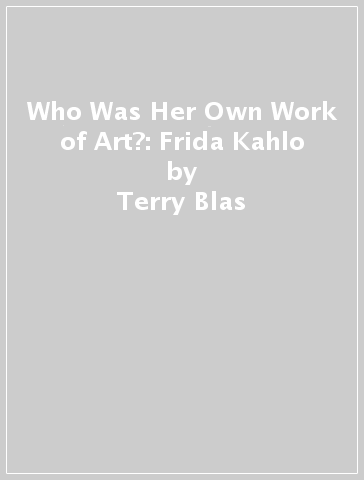 Who Was Her Own Work of Art?: Frida Kahlo - Terry Blas - Who HQ