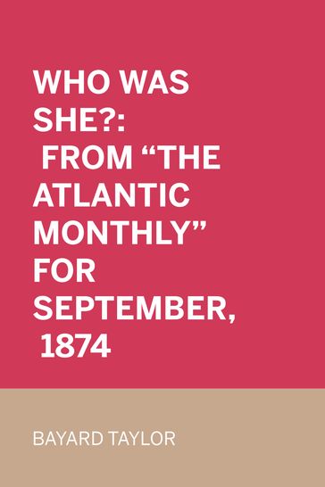 Who Was She?: From "The Atlantic Monthly" for September, 1874 - Bayard Taylor