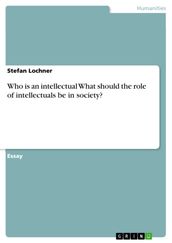 Who is an intellectual What should the role of intellectuals be in society?