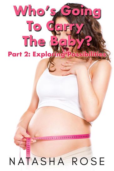 Who's Going To Carry The Baby? Part 2: Exploring Possibilities - Natasha Rose