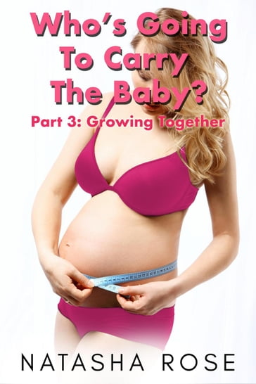 Who's Going To Carry The Baby? Part 3: Growing Together - Natasha Rose