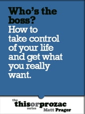 Who s The Boss?: How To Take Control Of Your Life And Get What You Really Want
