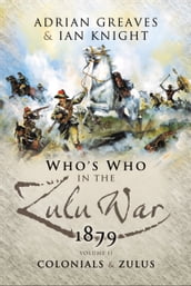 Who s Who in the Zulu War, 1879: The Colonials and The Zulus