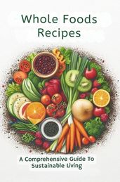 Whole Foods Recipes: A Comprehensive Guide To Sustainable Living