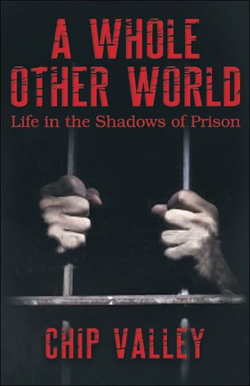 A Whole Other World "Life in the Shadows of Prison" - Chip Valley
