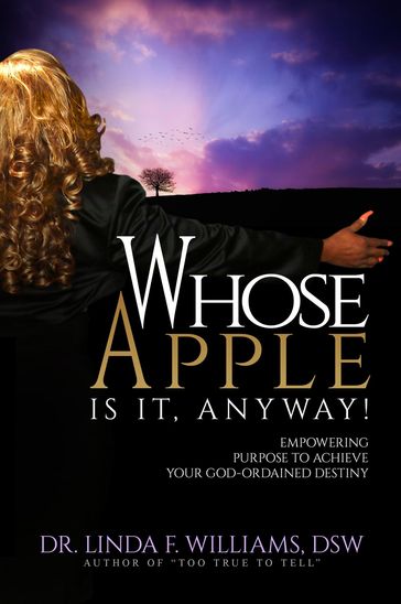 Whose Apple is it, Anyway! Empowering Purpose to Achieve Your God-Ordained Destiny - Dr. Linda F. Williams